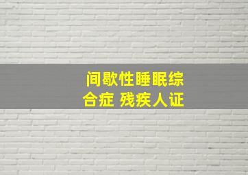 间歇性睡眠综合症 残疾人证